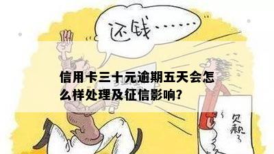 信用卡三十元逾期五天会怎么样处理及征信影响？