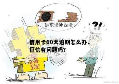 信用卡60天逾期怎么办，征信有问题吗？