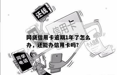 网贷信用卡逾期1年了怎么办，还能办信用卡吗？