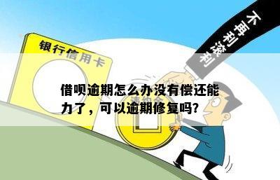 借呗逾期怎么办没有偿还能力了，可以逾期修复吗？