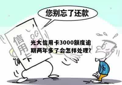 光大信用卡3000额度逾期两年多了会怎样处理？