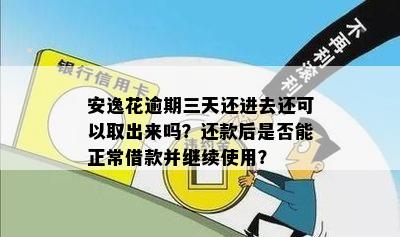 安逸花逾期三天还进去还可以取出来吗？还款后是否能正常借款并继续使用？