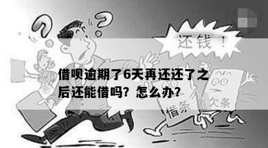 借呗逾期了6天再还还了之后还能借吗？怎么办？