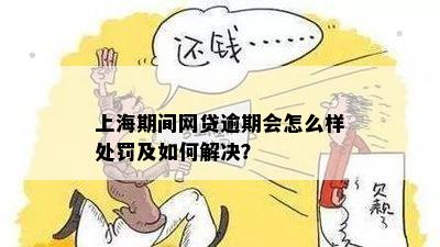 上海期间网贷逾期会怎么样处罚及如何解决？