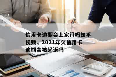 信用卡逾期会上家门吗知乎视频，2021年欠信用卡逾期会被起诉吗