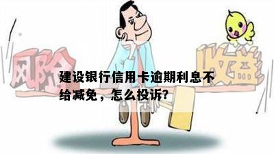 建设银行信用卡逾期利息不给减免，怎么投诉？