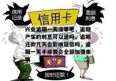 兴业逾期一天没事吧，逾期产生的利息可以退吗，逾期还款几天会影响征信吗，逾期一天手续费会全部加强来嘛