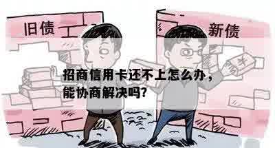 招商信用卡还不上怎么办，能协商解决吗？