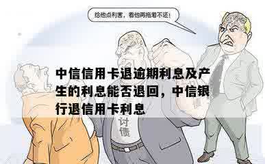 中信信用卡退逾期利息及产生的利息能否退回，中信银行退信用卡利息