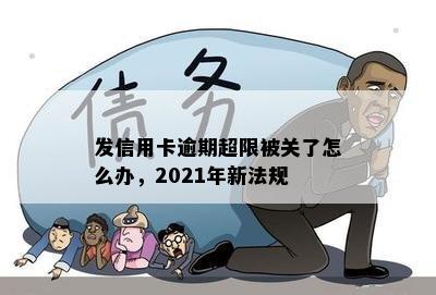 发信用卡逾期超限被关了怎么办，2021年新法规