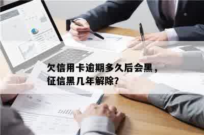 欠信用卡逾期多久后会黑，征信黑几年解除？