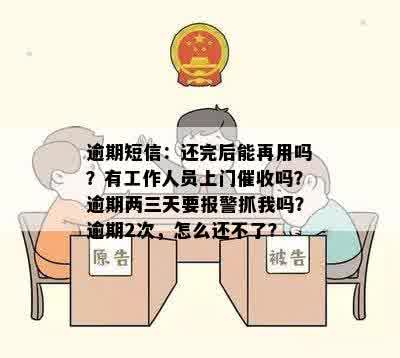 逾期短信：还完后能再用吗？有工作人员上门催收吗？逾期两三天要报警抓我吗？逾期2次，怎么还不了？