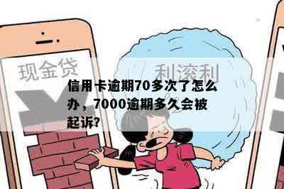 信用卡逾期70多次了怎么办，7000逾期多久会被起诉？