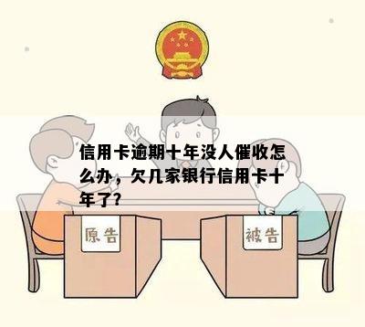 信用卡逾期十年没人催收怎么办，欠几家银行信用卡十年了？