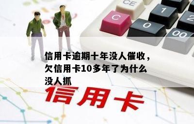 信用卡逾期十年没人催收，欠信用卡10多年了为什么没人抓