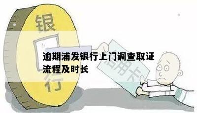 逾期浦发银行上门调查取证流程及时长