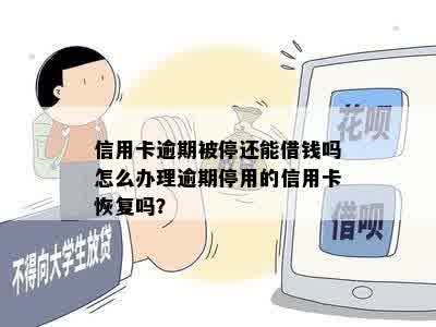 信用卡逾期被停还能借钱吗怎么办理逾期停用的信用卡恢复吗？