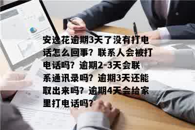 安逸花逾期3天了没有打电话怎么回事？联系人会被打电话吗？逾期2-3天会联系通讯录吗？逾期3天还能取出来吗？逾期4天会给家里打电话吗？