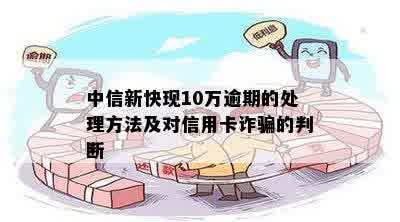 中信新快现10万逾期的处理方法及对信用卡诈骗的判断