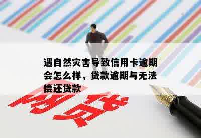 遇自然灾害导致信用卡逾期会怎么样，贷款逾期与无法偿还贷款