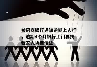 被招商银行通知逾期上人行，逾期4个月银行上门要找我家人协商偿还