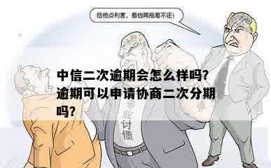 中信二次逾期会怎么样吗？逾期可以申请协商二次分期吗？