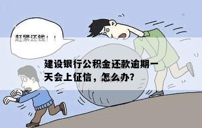 建设银行公积金还款逾期一天会上征信，怎么办？