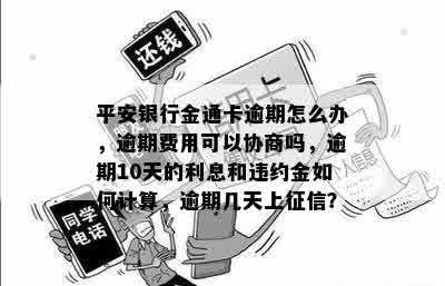 平安银行金通卡逾期怎么办，逾期费用可以协商吗，逾期10天的利息和违约金如何计算，逾期几天上征信？