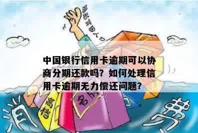 中国银行信用卡逾期可以协商分期还款吗？如何处理信用卡逾期无力偿还问题？