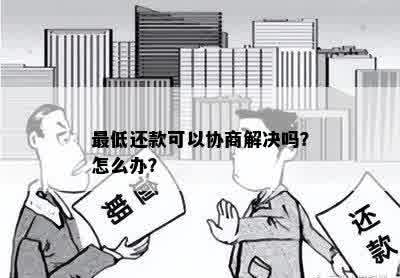 更低还款可以协商解决吗？怎么办？