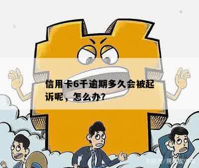 信用卡6千逾期多久会被起诉呢，怎么办？