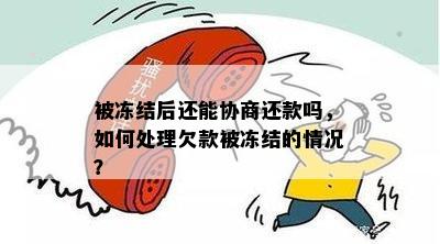 被冻结后还能协商还款吗，如何处理欠款被冻结的情况？