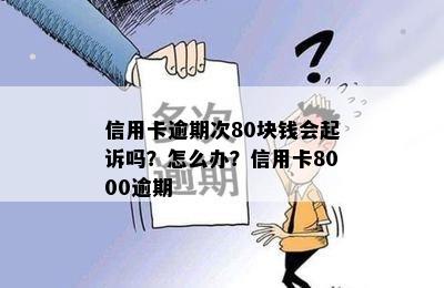 信用卡逾期次80块钱会起诉吗？怎么办？信用卡8000逾期