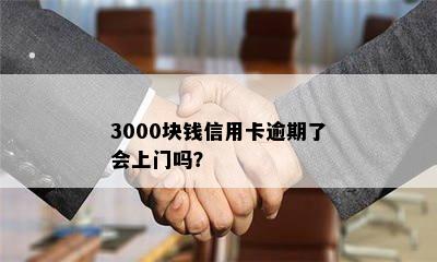 3000块钱信用卡逾期了会上门吗？