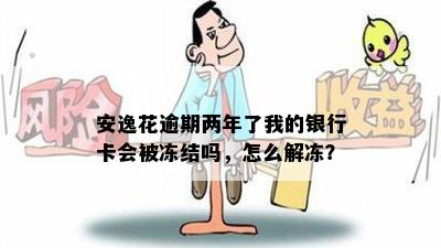 安逸花逾期两年了我的银行卡会被冻结吗，怎么解冻？