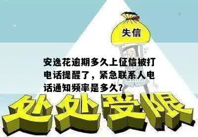 安逸花逾期多久上征信被打电话提醒了，紧急联系人电话通知频率是多久？