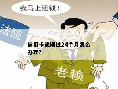 信用卡逾期过24个月怎么办理？