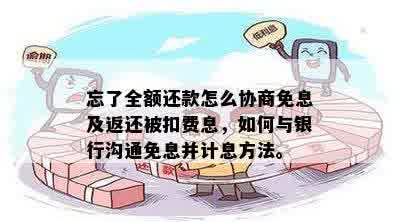 忘了全额还款怎么协商免息及返还被扣费息，如何与银行沟通免息并计息方法。