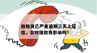 拍拍贷已严重逾期三天上征信，会对借款有影响吗？