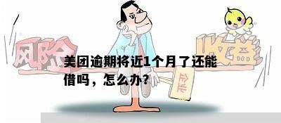 美团逾期将近1个月了还能借吗，怎么办？