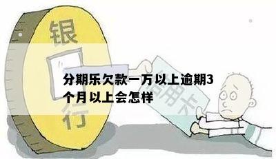 分期乐欠款一万以上逾期3个月以上会怎样