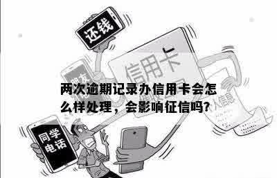 两次逾期记录办信用卡会怎么样处理，会影响征信吗？