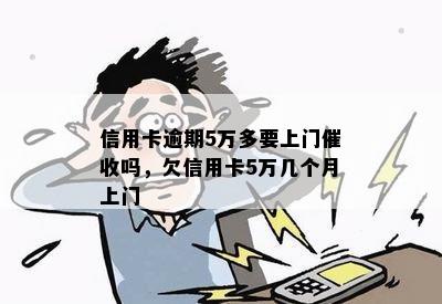 信用卡逾期5万多要上门催收吗，欠信用卡5万几个月上门