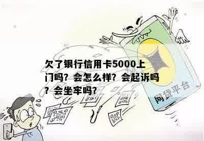 欠了银行信用卡5000上门吗？会怎么样？会起诉吗？会坐牢吗？