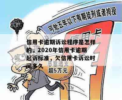 信用卡逾期诉讼程序是怎样的，2020年信用卡逾期起诉标准，欠信用卡诉讼时间多久