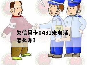 欠信用卡0431来电话，怎么办？