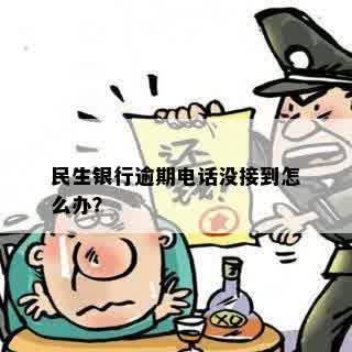 民生银行逾期电话没接到怎么办？