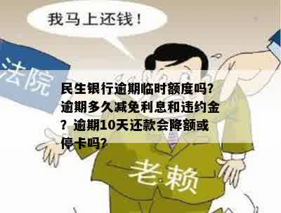 民生银行逾期临时额度吗？逾期多久减免利息和违约金？逾期10天还款会降额或停卡吗？