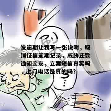 发逾期让我写一张说明，取消征信逾期记录，威胁还款通知亲友，立案短信真实吗，上门电话是真的吗？