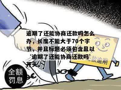 逾期了还能协商还款吗怎么办，长度不能大于70个字节，并且标题必须包含且以‘逾期了还能协商还款吗’开头。